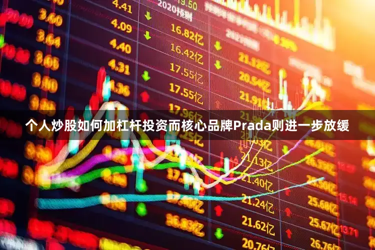 个人炒股如何加杠杆投资而核心品牌Prada则进一步放缓