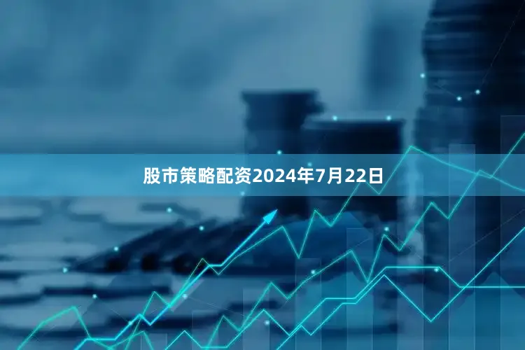 股市策略配资2024年7月22日