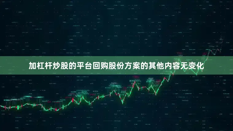加杠杆炒股的平台回购股份方案的其他内容无变化