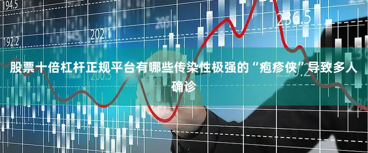 股票十倍杠杆正规平台有哪些传染性极强的“疱疹侠”导致多人确诊