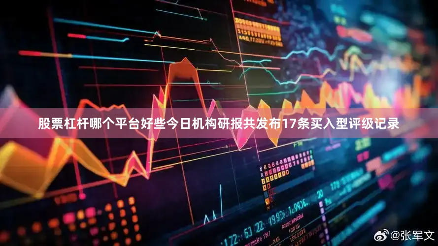 股票杠杆哪个平台好些今日机构研报共发布17条买入型评级记录