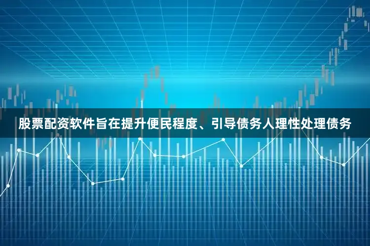 股票配资软件旨在提升便民程度、引导债务人理性处理债务