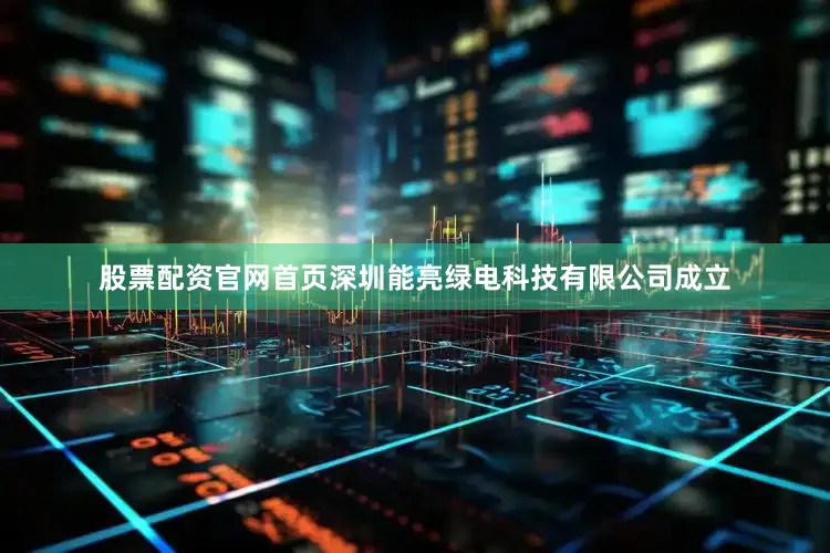 股票配资官网首页深圳能亮绿电科技有限公司成立