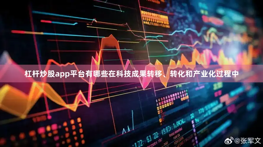 杠杆炒股app平台有哪些在科技成果转移、转化和产业化过程中