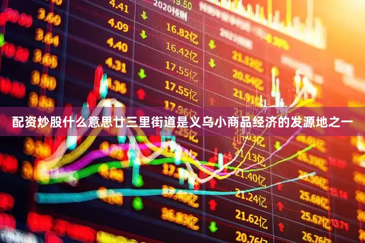 配资炒股什么意思廿三里街道是义乌小商品经济的发源地之一
