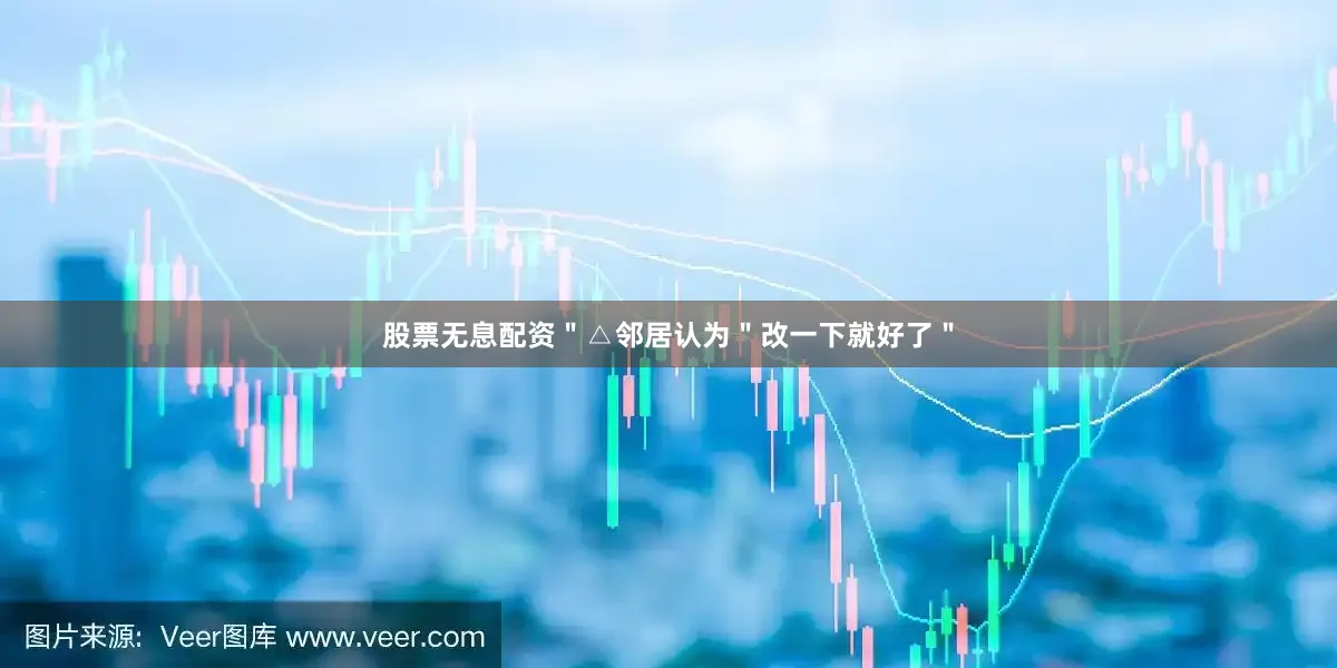 股票无息配资＂△邻居认为＂改一下就好了＂