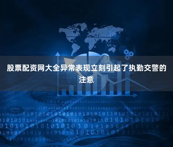 股票配资网大全异常表现立刻引起了执勤交警的注意