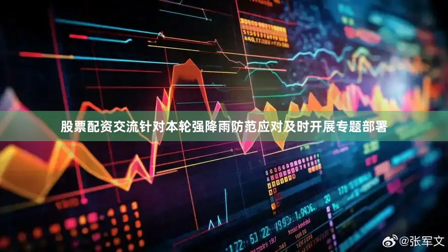 股票配资交流针对本轮强降雨防范应对及时开展专题部署