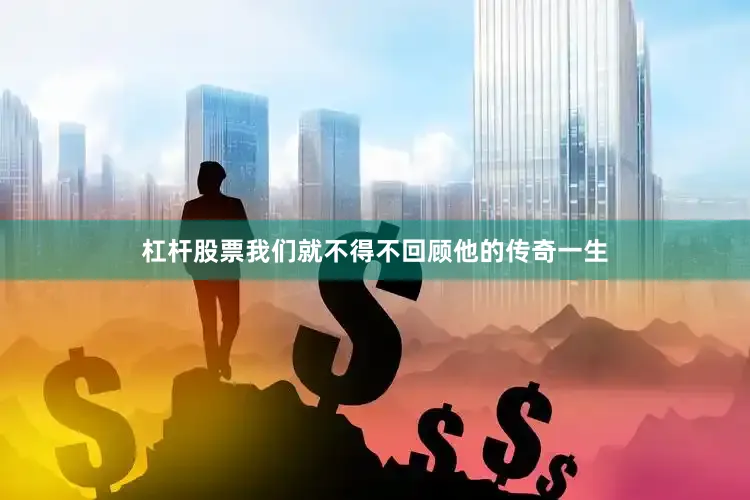 杠杆股票我们就不得不回顾他的传奇一生