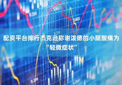 配资平台排行杰克逊称谢泼德的小腿酸痛为“轻微症状”