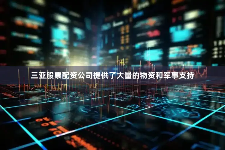 三亚股票配资公司提供了大量的物资和军事支持