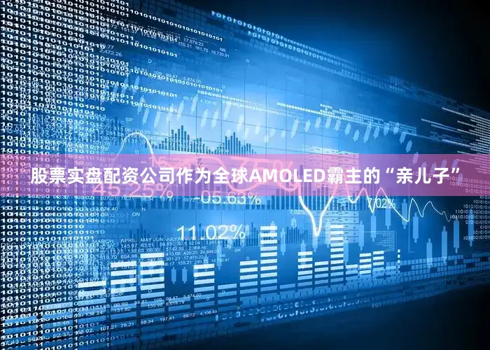 股票实盘配资公司作为全球AMOLED霸主的“亲儿子”