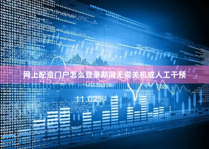 网上配资门户怎么登录期间无需关机或人工干预