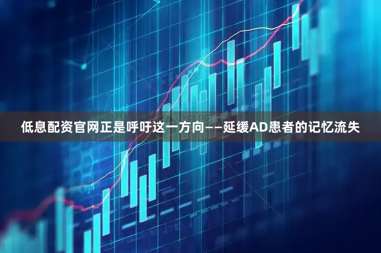 低息配资官网正是呼吁这一方向——延缓AD患者的记忆流失