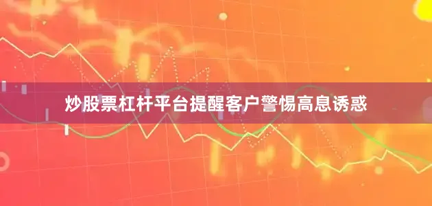 炒股票杠杆平台提醒客户警惕高息诱惑