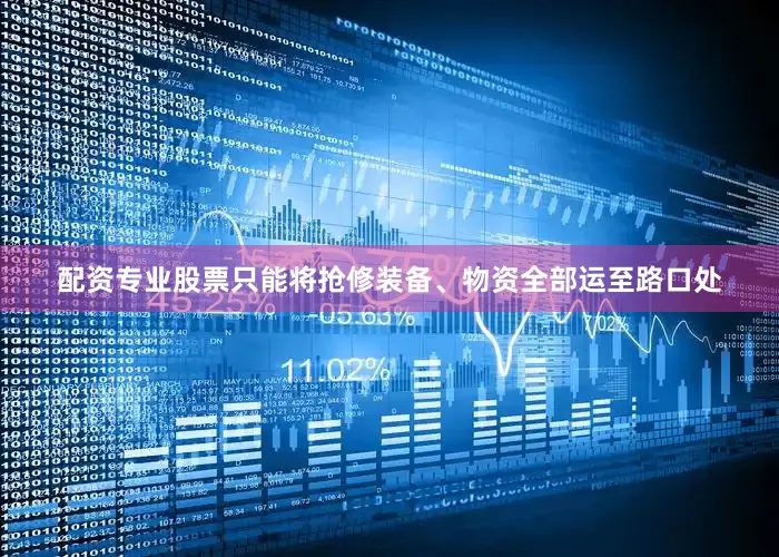配资专业股票只能将抢修装备、物资全部运至路口处