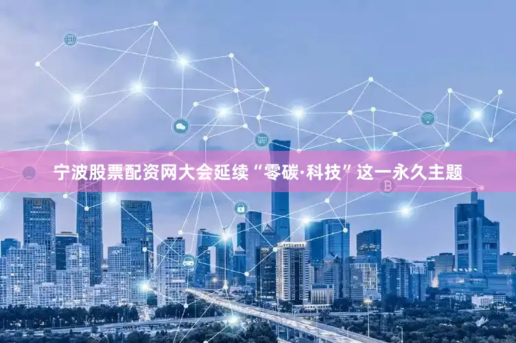 宁波股票配资网大会延续“零碳·科技”这一永久主题