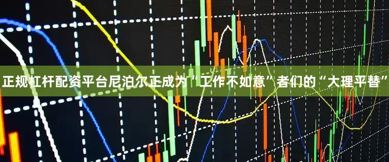 正规杠杆配资平台尼泊尔正成为“工作不如意”者们的“大理平替”