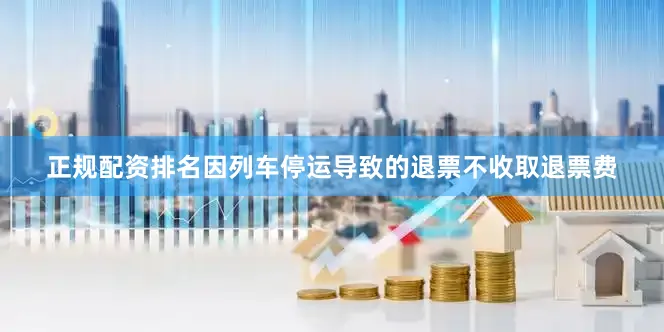 正规配资排名因列车停运导致的退票不收取退票费