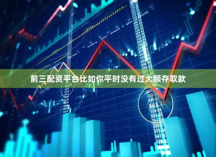 前三配资平台比如你平时没有过大额存取款