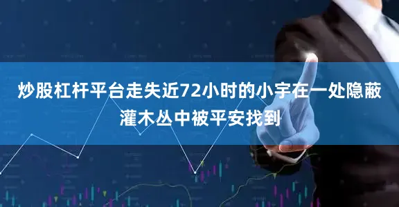 炒股杠杆平台走失近72小时的小宇在一处隐蔽灌木丛中被平安找到