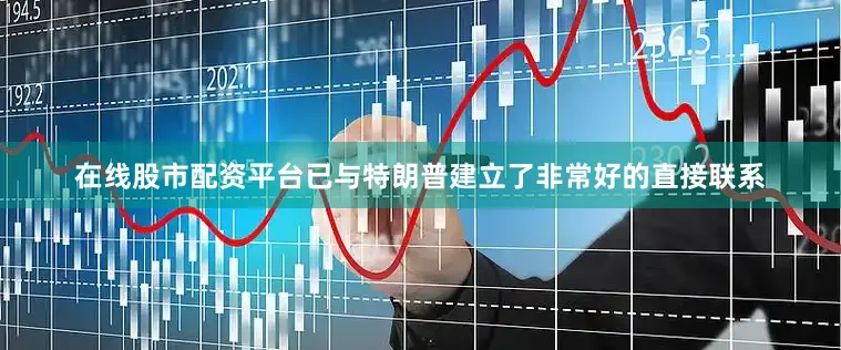 在线股市配资平台已与特朗普建立了非常好的直接联系