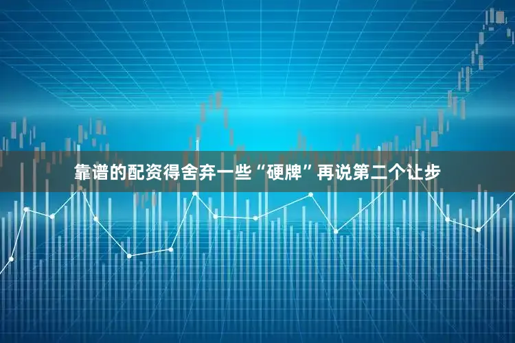 靠谱的配资得舍弃一些“硬牌”再说第二个让步