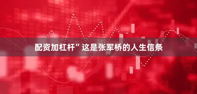 配资加杠杆”这是张军桥的人生信条