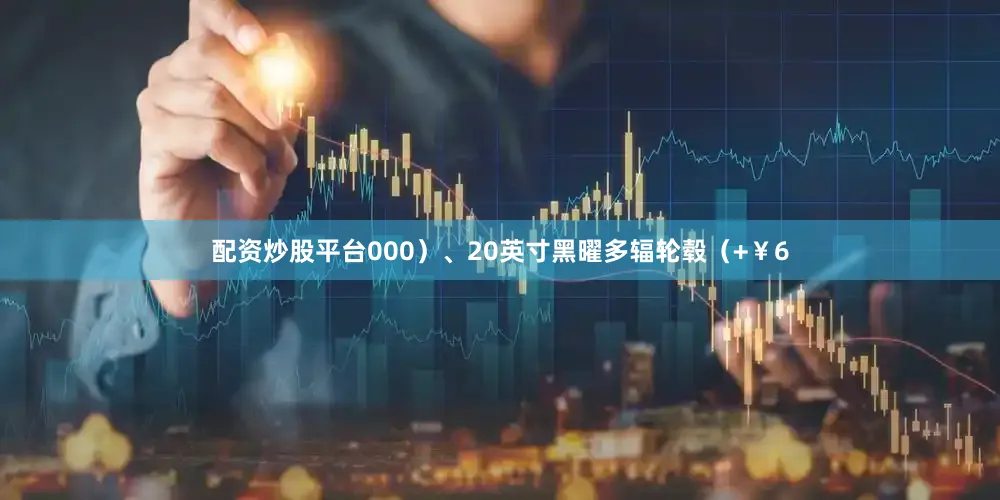 配资炒股平台000）、20英寸黑曜多辐轮毂（+￥6