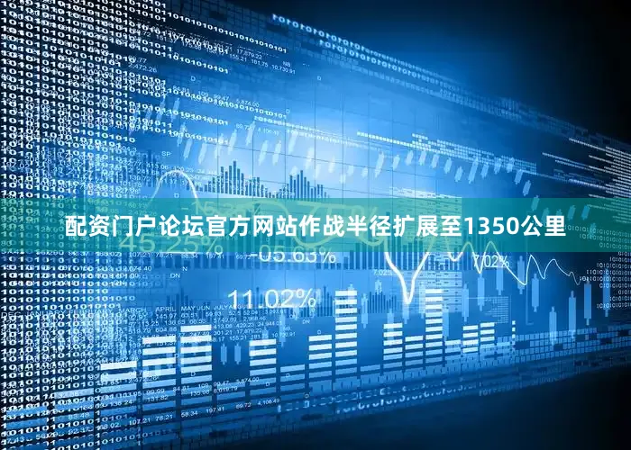 配资门户论坛官方网站作战半径扩展至1350公里